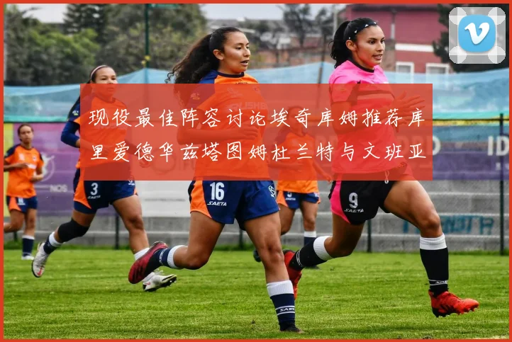 现役最佳阵容讨论埃奇库姆推荐库里爱德华兹塔图姆杜兰特与文班亚马