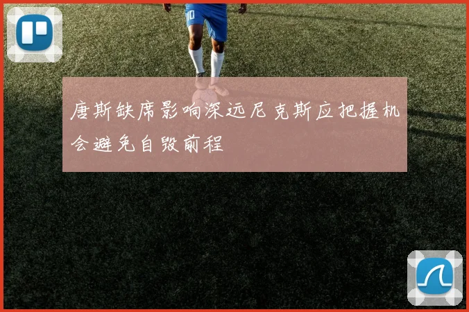 唐斯缺席影响深远尼克斯应把握机会避免自毁前程