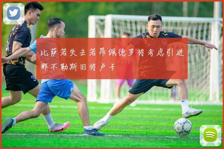 比萨若失去若昂佩德罗将考虑引进那不勒斯旧将卢卡