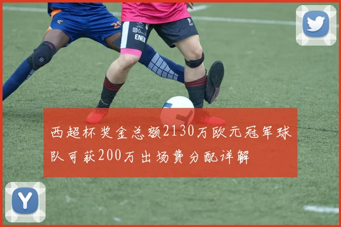 西超杯奖金总额2130万欧元冠军球队可获200万出场费分配详解