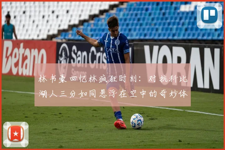 林书豪回忆林疯狂时刻：对抗科比湖人三分如同悬浮在空中的奇妙体验