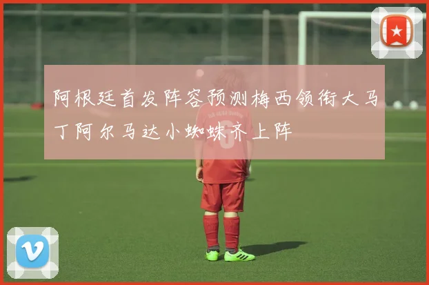 阿根廷首发阵容预测梅西领衔大马丁阿尔马达小蜘蛛齐上阵