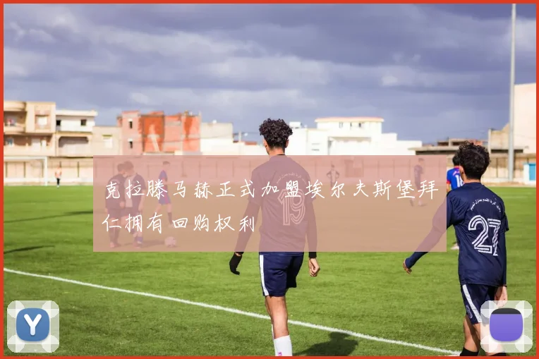 克拉滕马赫正式加盟埃尔夫斯堡拜仁拥有回购权利