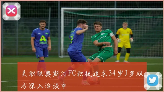 美职联奥斯汀FC积极追求34岁J罗双方深入洽谈中